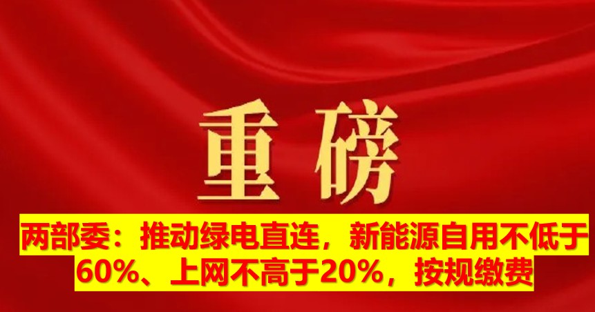 兩部委：推動綠電直連，新能源自用不低于60%、上網(wǎng)不高于20%，按規(guī)繳費(fèi)