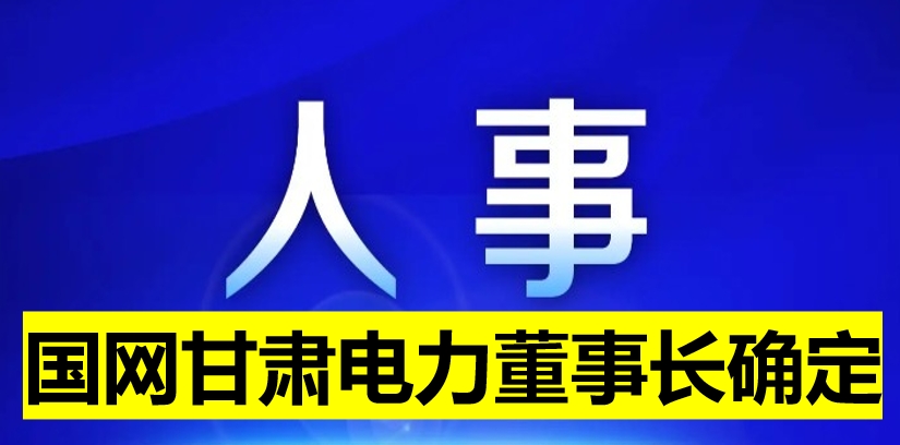 國(guó)網(wǎng)甘肅電力董事長(zhǎng)確定！