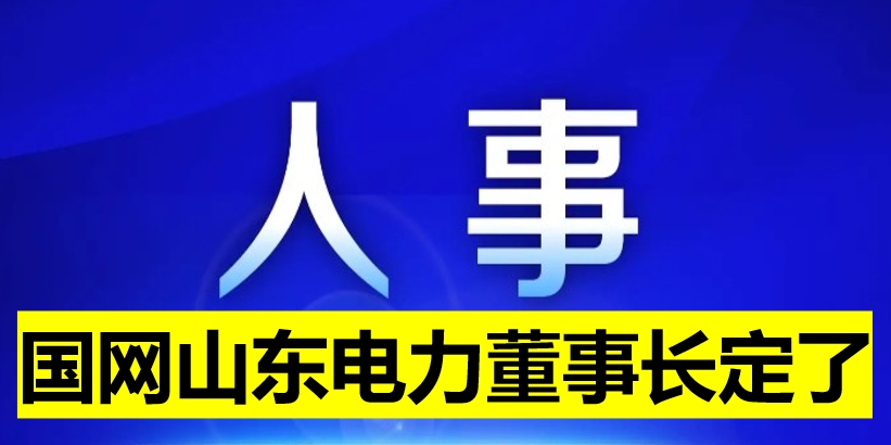 國(guó)網(wǎng)山東電力董事長(zhǎng)定了！
