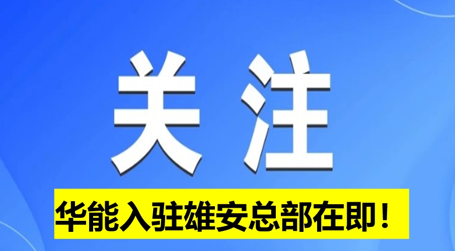 華能入駐雄安總部在即！