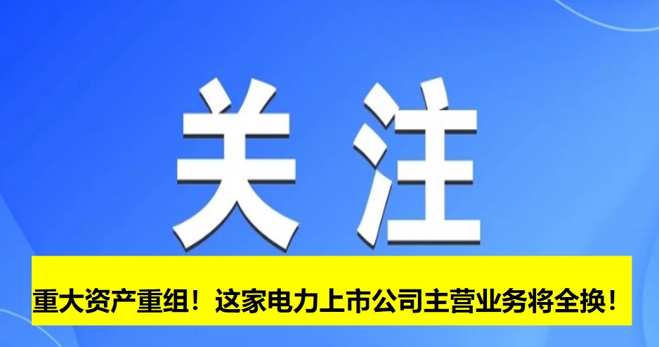 重大資產(chǎn)重組！這家電力上市公司主營(yíng)業(yè)務(wù)將全換！