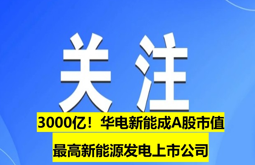 3000億！華電新能成A股市值最高新能源發(fā)電上市公司