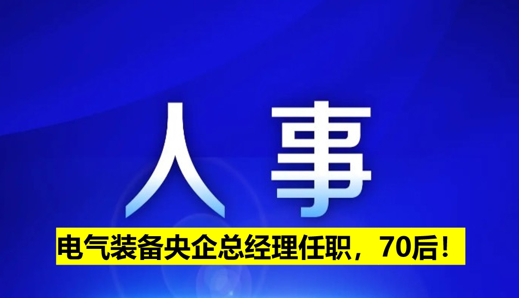 電氣裝備央企總經(jīng)理任職，70后！