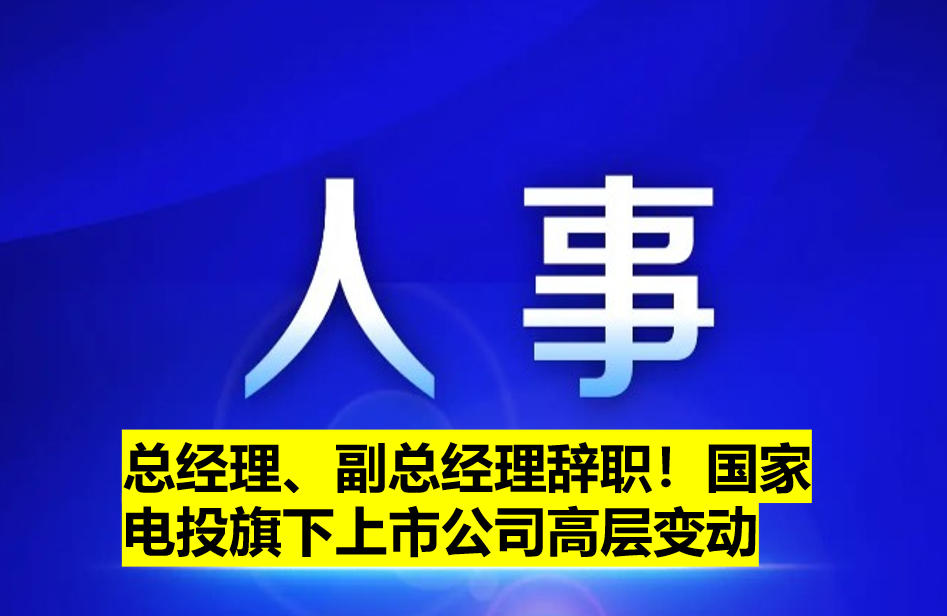 總經(jīng)理、副總經(jīng)理辭職！國家電投旗下上市公司高層變動