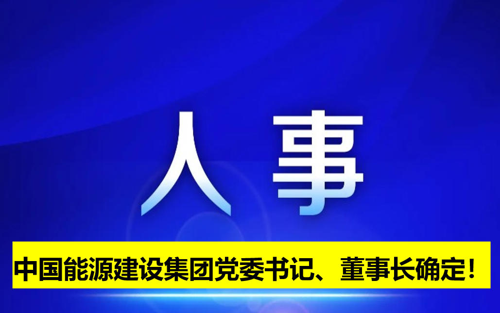 中國(guó)能源建設(shè)集團(tuán)黨委書記、董事長(zhǎng)確定！